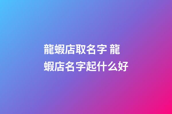 龍蝦店取名字 龍蝦店名字起什么好-第1張-店鋪起名-玄機派